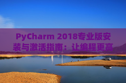 PyCharm 2018专业版安装与激活指南：让编程更高效